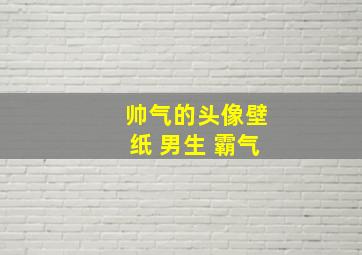 帅气的头像壁纸 男生 霸气